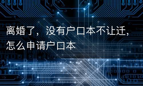 离婚了，没有户口本不让迁，怎么申请户口本
