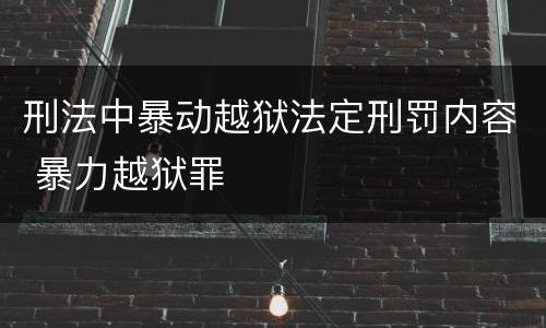 刑法中暴动越狱法定刑罚内容 暴力越狱罪