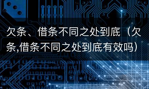 欠条、借条不同之处到底（欠条,借条不同之处到底有效吗）