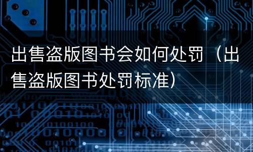 出售盗版图书会如何处罚（出售盗版图书处罚标准）