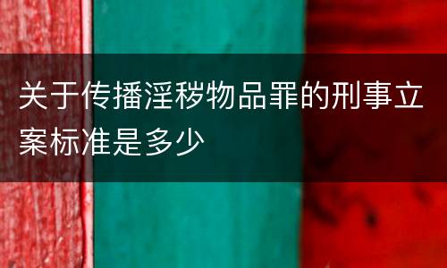 关于传播淫秽物品罪的刑事立案标准是多少