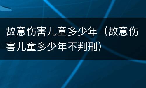 故意伤害儿童多少年（故意伤害儿童多少年不判刑）