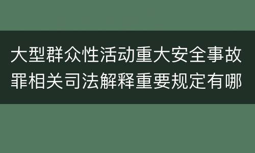 大型群众性活动重大安全事故罪相关司法解释重要规定有哪些