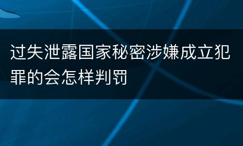 过失泄露国家秘密涉嫌成立犯罪的会怎样判罚