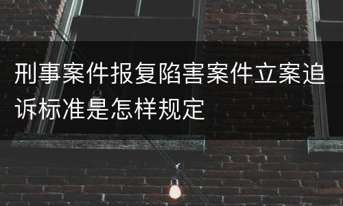 刑事案件报复陷害案件立案追诉标准是怎样规定