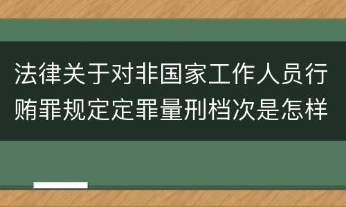 法律关于对非国家工作人员行贿罪规定定罪量刑档次是怎样