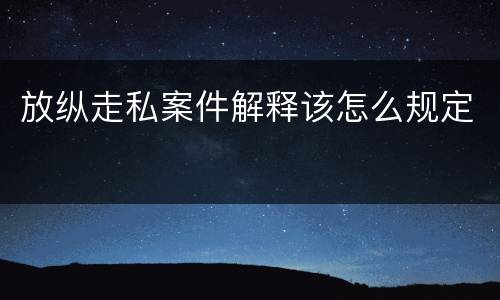 放纵走私案件解释该怎么规定
