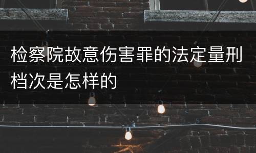 检察院故意伤害罪的法定量刑档次是怎样的