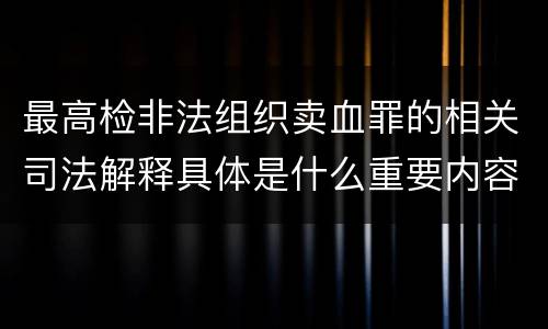 最高检非法组织卖血罪的相关司法解释具体是什么重要内容