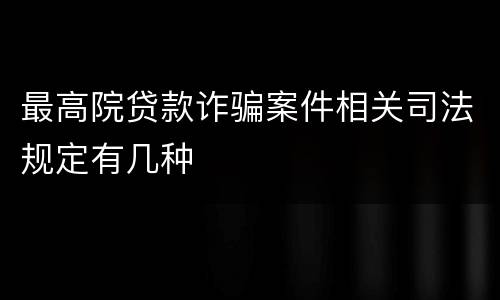 最高院贷款诈骗案件相关司法规定有几种