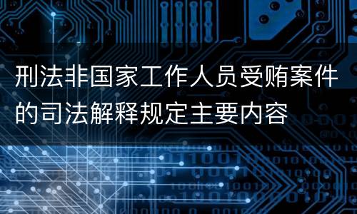 刑法非国家工作人员受贿案件的司法解释规定主要内容