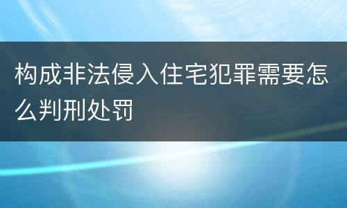 构成非法侵入住宅犯罪需要怎么判刑处罚