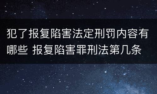 犯了报复陷害法定刑罚内容有哪些 报复陷害罪刑法第几条