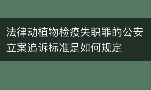 法律动植物检疫失职罪的公安立案追诉标准是如何规定