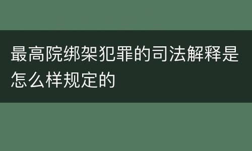 最高院绑架犯罪的司法解释是怎么样规定的