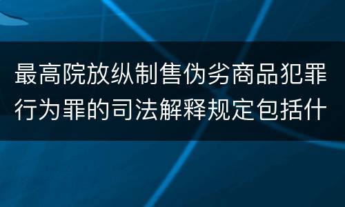 最高院放纵制售伪劣商品犯罪行为罪的司法解释规定包括什么