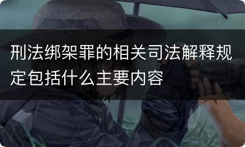 刑法绑架罪的相关司法解释规定包括什么主要内容