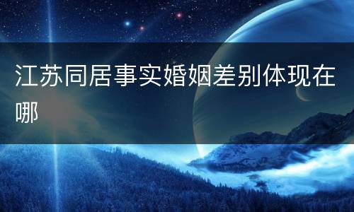 江苏同居事实婚姻差别体现在哪