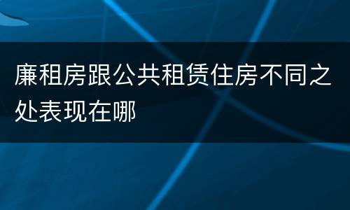 廉租房跟公共租赁住房不同之处表现在哪