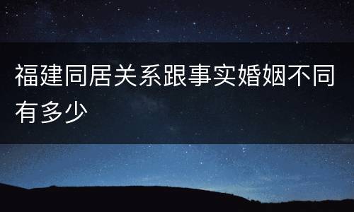 福建同居关系跟事实婚姻不同有多少