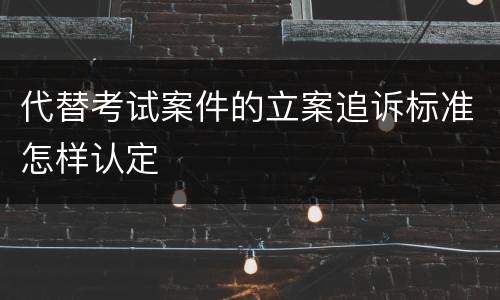 代替考试案件的立案追诉标准怎样认定