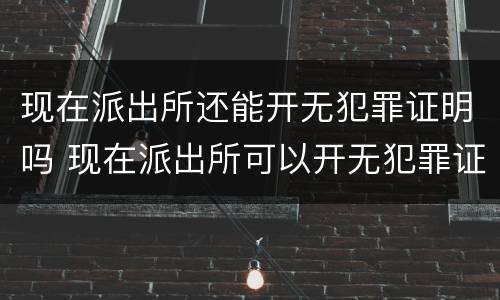 现在派出所还能开无犯罪证明吗 现在派出所可以开无犯罪证明吗