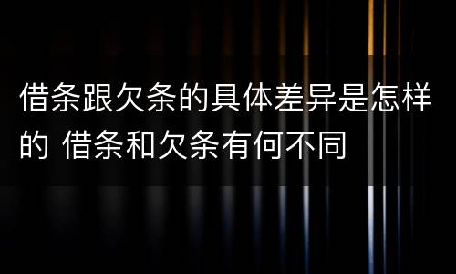 借条跟欠条的具体差异是怎样的 借条和欠条有何不同