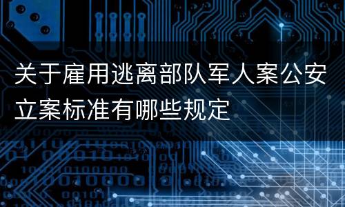 关于雇用逃离部队军人案公安立案标准有哪些规定