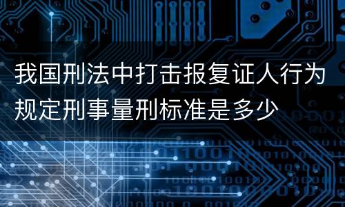 我国刑法中打击报复证人行为规定刑事量刑标准是多少