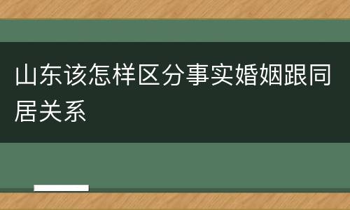 山东该怎样区分事实婚姻跟同居关系