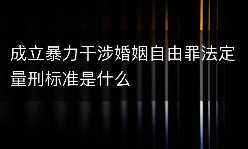 成立暴力干涉婚姻自由罪法定量刑标准是什么