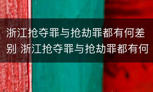 浙江抢夺罪与抢劫罪都有何差别 浙江抢夺罪与抢劫罪都有何差别之处