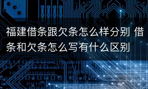 福建借条跟欠条怎么样分别 借条和欠条怎么写有什么区别