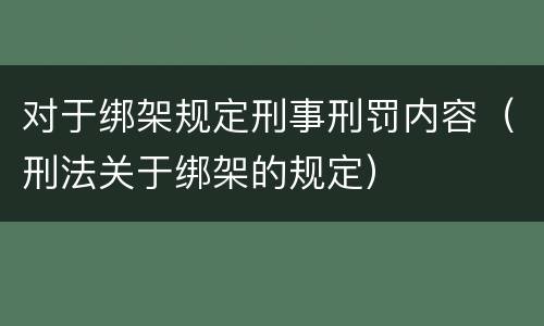 对于绑架规定刑事刑罚内容（刑法关于绑架的规定）