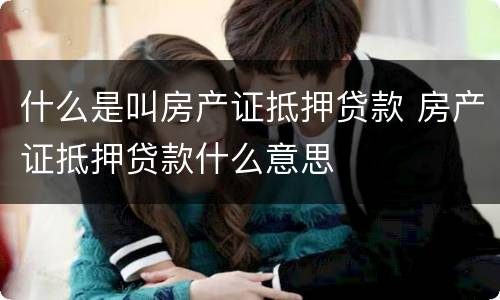 什么是叫房产证抵押贷款 房产证抵押贷款什么意思