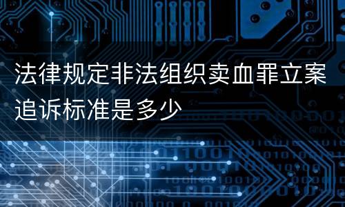 法律规定非法组织卖血罪立案追诉标准是多少