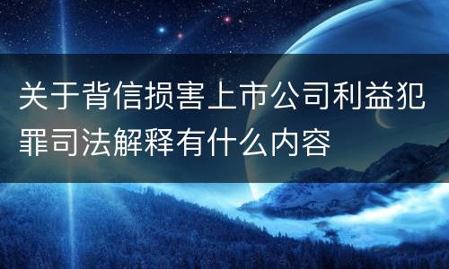 关于背信损害上市公司利益犯罪司法解释有什么内容