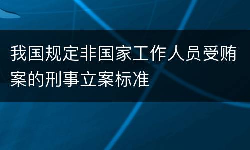 我国规定非国家工作人员受贿案的刑事立案标准