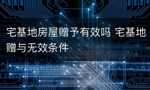 宅基地房屋赠予有效吗 宅基地赠与无效条件