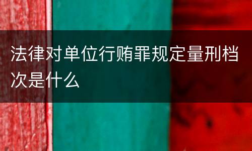法律对单位行贿罪规定量刑档次是什么