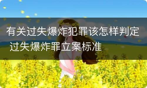 有关过失爆炸犯罪该怎样判定 过失爆炸罪立案标准
