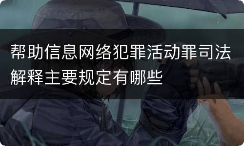 帮助信息网络犯罪活动罪司法解释主要规定有哪些