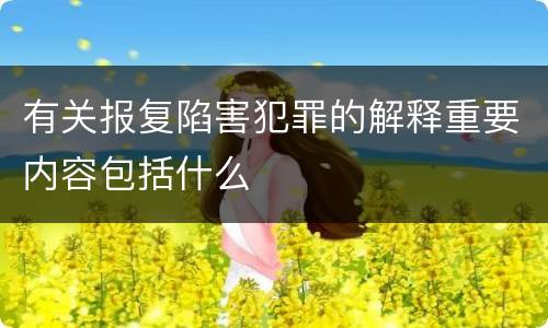 有关报复陷害犯罪的解释重要内容包括什么