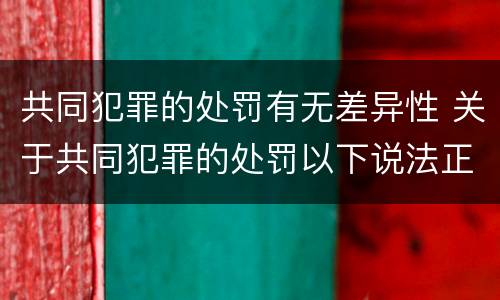 共同犯罪的处罚有无差异性 关于共同犯罪的处罚以下说法正确