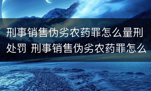 刑事销售伪劣农药罪怎么量刑处罚 刑事销售伪劣农药罪怎么量刑处罚标准