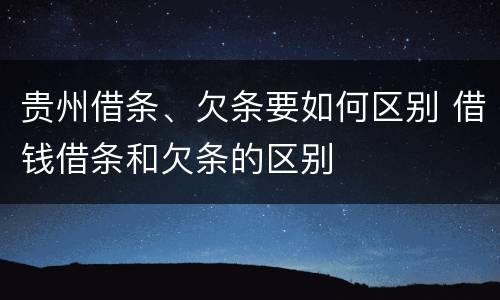 贵州借条、欠条要如何区别 借钱借条和欠条的区别