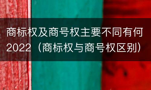 商标权及商号权主要不同有何2022（商标权与商号权区别）