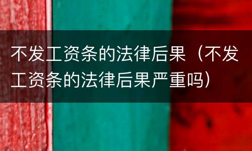 不发工资条的法律后果（不发工资条的法律后果严重吗）