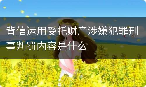 背信运用受托财产涉嫌犯罪刑事判罚内容是什么
