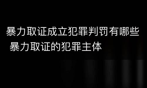 暴力取证成立犯罪判罚有哪些 暴力取证的犯罪主体